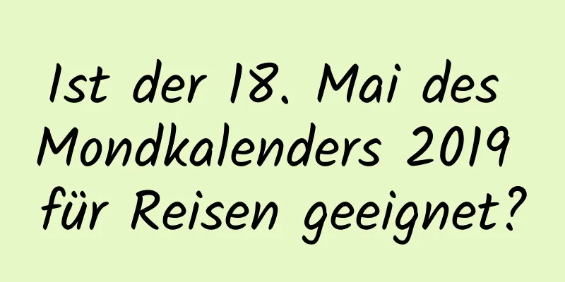 Ist der 18. Mai des Mondkalenders 2019 für Reisen geeignet?