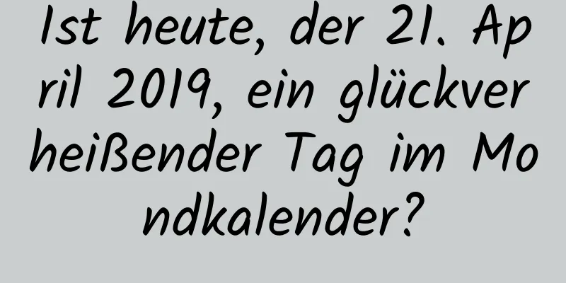 Ist heute, der 21. April 2019, ein glückverheißender Tag im Mondkalender?