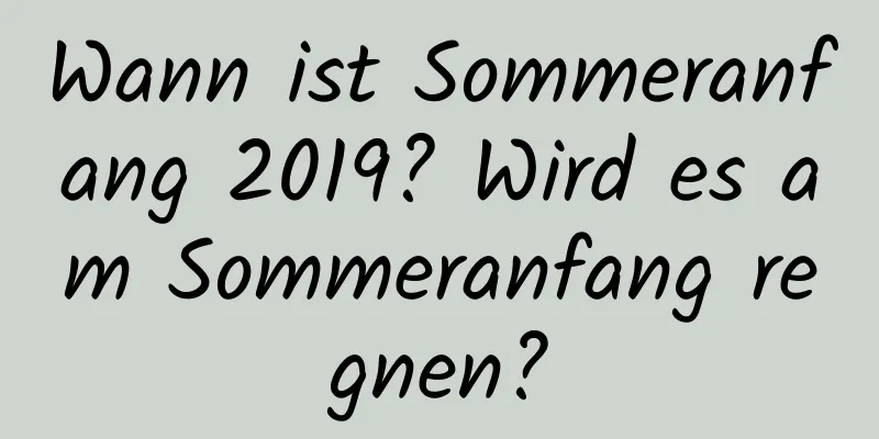 Wann ist Sommeranfang 2019? Wird es am Sommeranfang regnen?