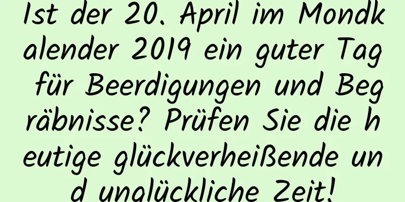 Ist der 20. April im Mondkalender 2019 ein guter Tag für Beerdigungen und Begräbnisse? Prüfen Sie die heutige glückverheißende und unglückliche Zeit!