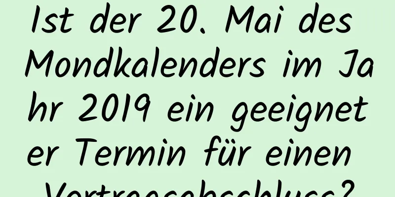 Ist der 20. Mai des Mondkalenders im Jahr 2019 ein geeigneter Termin für einen Vertragsabschluss?