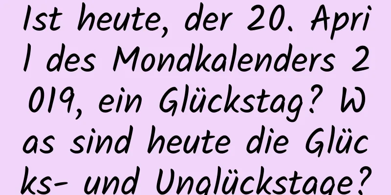 Ist heute, der 20. April des Mondkalenders 2019, ein Glückstag? Was sind heute die Glücks- und Unglückstage?