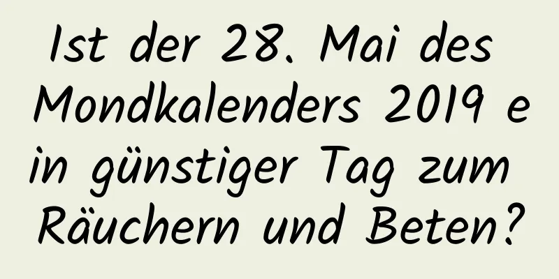 Ist der 28. Mai des Mondkalenders 2019 ein günstiger Tag zum Räuchern und Beten?