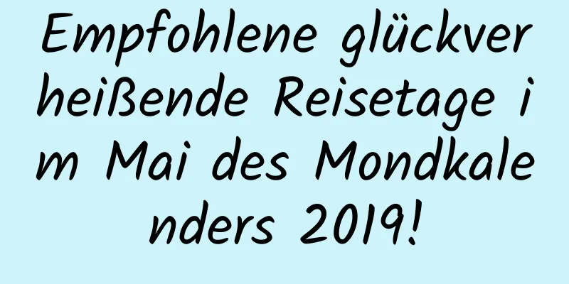 Empfohlene glückverheißende Reisetage im Mai des Mondkalenders 2019!