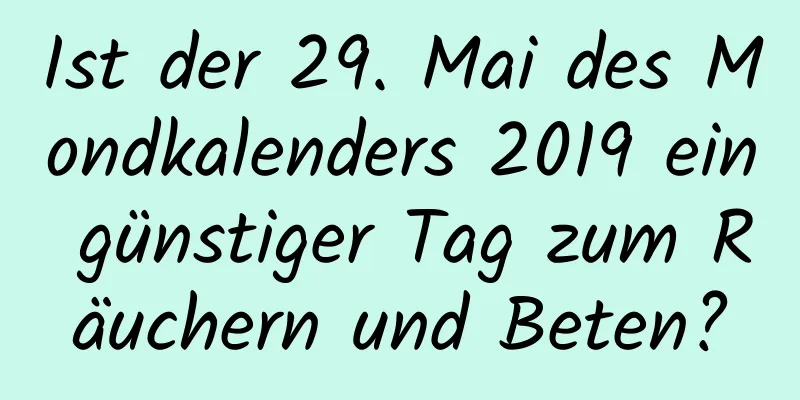 Ist der 29. Mai des Mondkalenders 2019 ein günstiger Tag zum Räuchern und Beten?