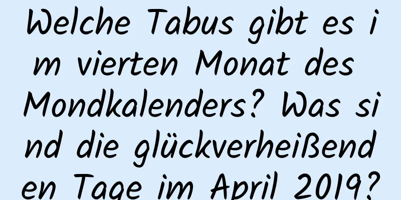 Welche Tabus gibt es im vierten Monat des Mondkalenders? Was sind die glückverheißenden Tage im April 2019?