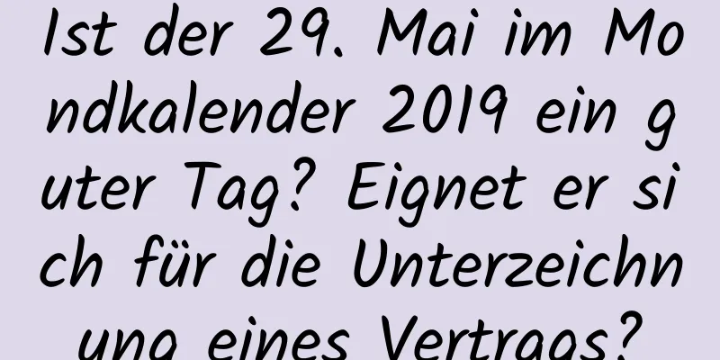 Ist der 29. Mai im Mondkalender 2019 ein guter Tag? Eignet er sich für die Unterzeichnung eines Vertrags?