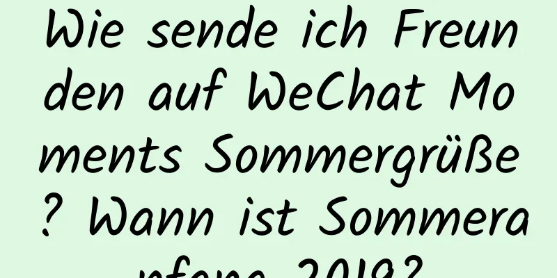 Wie sende ich Freunden auf WeChat Moments Sommergrüße? Wann ist Sommeranfang 2019?