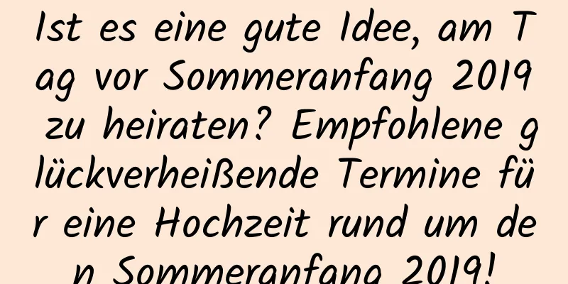 Ist es eine gute Idee, am Tag vor Sommeranfang 2019 zu heiraten? Empfohlene glückverheißende Termine für eine Hochzeit rund um den Sommeranfang 2019!