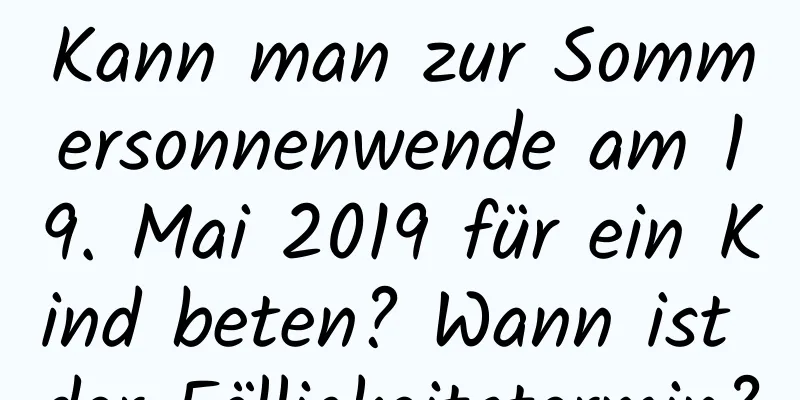 Kann man zur Sommersonnenwende am 19. Mai 2019 für ein Kind beten? Wann ist der Fälligkeitstermin?