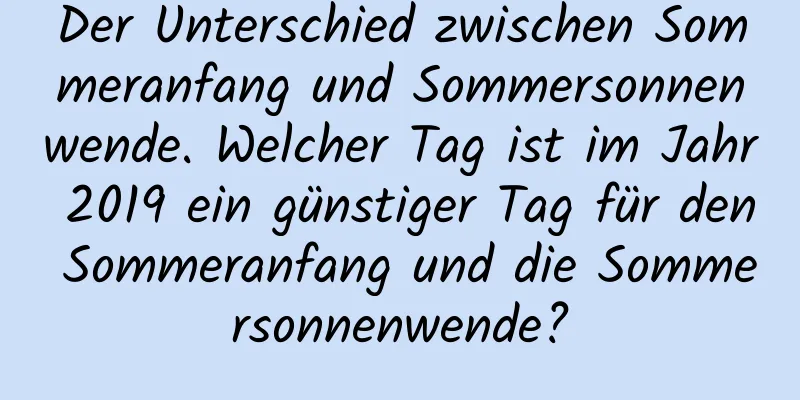 Der Unterschied zwischen Sommeranfang und Sommersonnenwende. Welcher Tag ist im Jahr 2019 ein günstiger Tag für den Sommeranfang und die Sommersonnenwende?