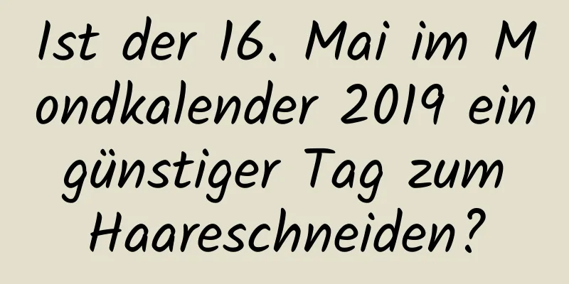 Ist der 16. Mai im Mondkalender 2019 ein günstiger Tag zum Haareschneiden?