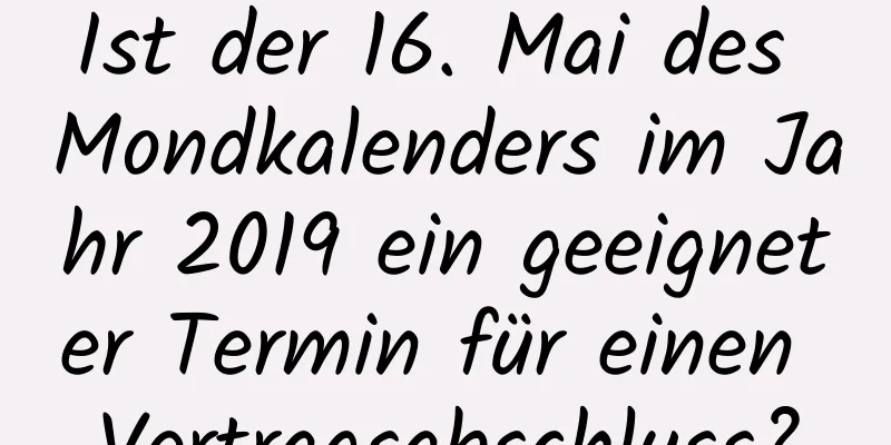 Ist der 16. Mai des Mondkalenders im Jahr 2019 ein geeigneter Termin für einen Vertragsabschluss?