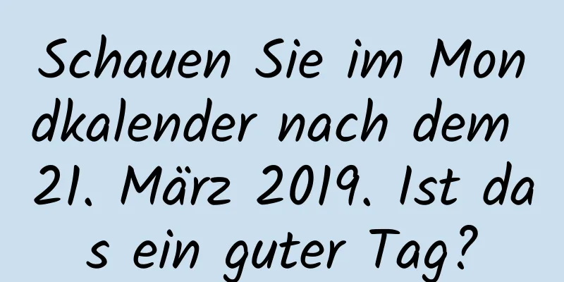 Schauen Sie im Mondkalender nach dem 21. März 2019. Ist das ein guter Tag?