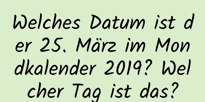 Welches Datum ist der 25. März im Mondkalender 2019? Welcher Tag ist das?