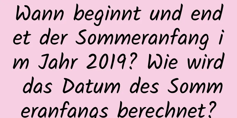 Wann beginnt und endet der Sommeranfang im Jahr 2019? Wie wird das Datum des Sommeranfangs berechnet?