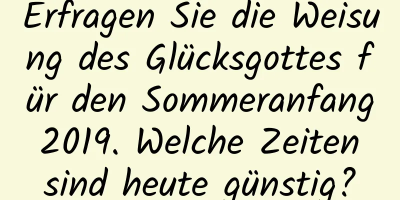 Erfragen Sie die Weisung des Glücksgottes für den Sommeranfang 2019. Welche Zeiten sind heute günstig?