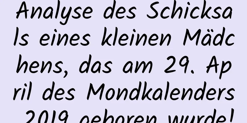 Analyse des Schicksals eines kleinen Mädchens, das am 29. April des Mondkalenders 2019 geboren wurde!