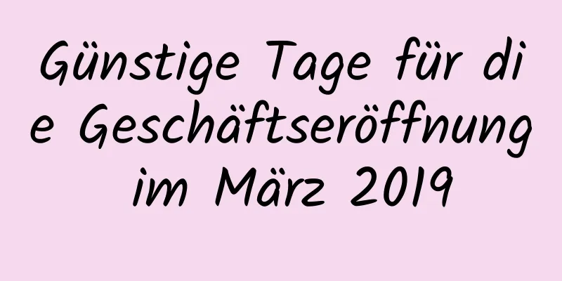 Günstige Tage für die Geschäftseröffnung im März 2019