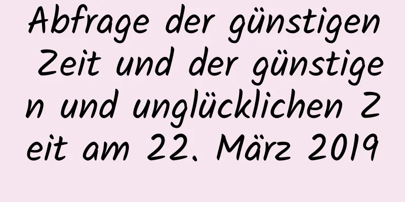 Abfrage der günstigen Zeit und der günstigen und unglücklichen Zeit am 22. März 2019