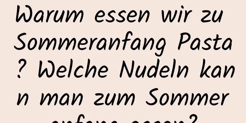 Warum essen wir zu Sommeranfang Pasta? Welche Nudeln kann man zum Sommeranfang essen?