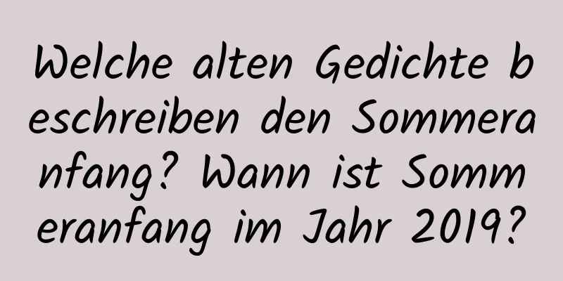 Welche alten Gedichte beschreiben den Sommeranfang? Wann ist Sommeranfang im Jahr 2019?