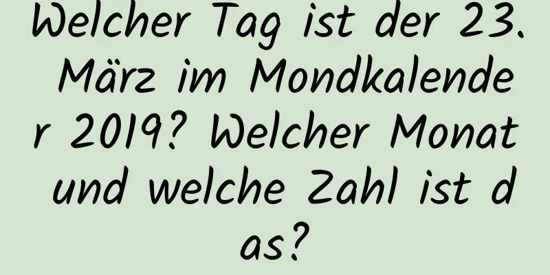 Welcher Tag ist der 23. März im Mondkalender 2019? Welcher Monat und welche Zahl ist das?