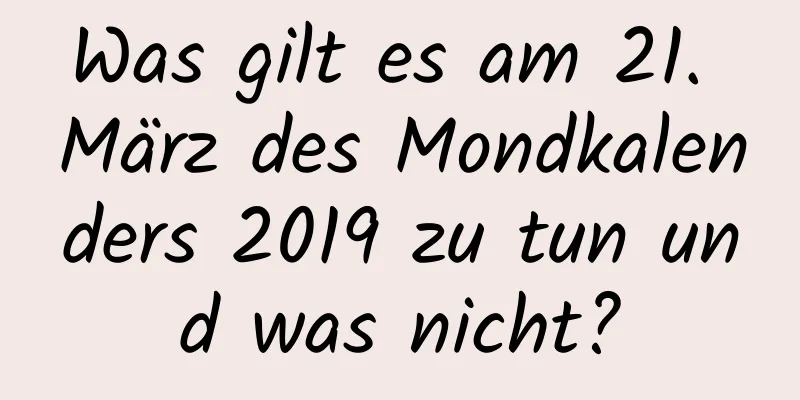 Was gilt es am 21. März des Mondkalenders 2019 zu tun und was nicht?