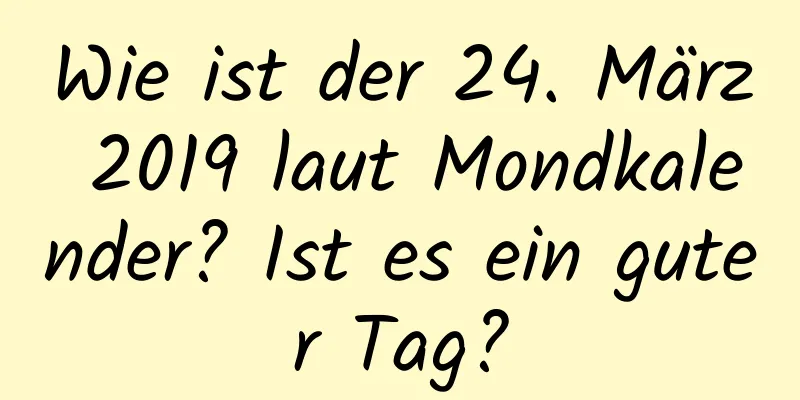 Wie ist der 24. März 2019 laut Mondkalender? Ist es ein guter Tag?