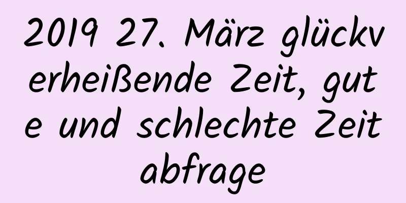 2019 27. März glückverheißende Zeit, gute und schlechte Zeitabfrage