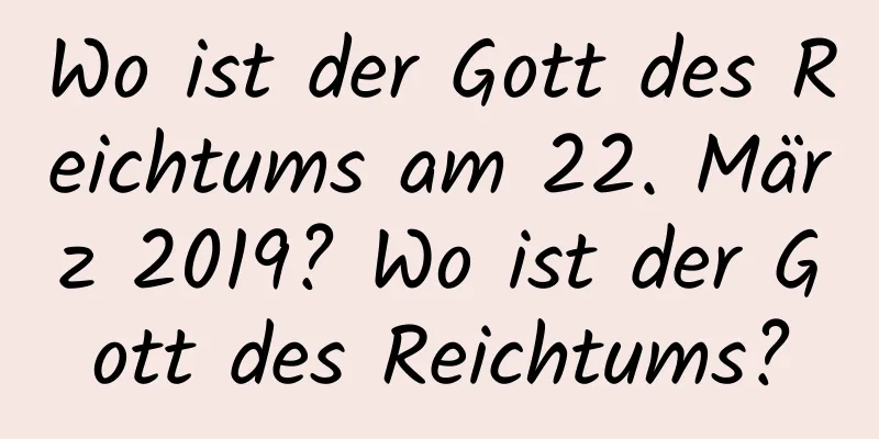 Wo ist der Gott des Reichtums am 22. März 2019? Wo ist der Gott des Reichtums?