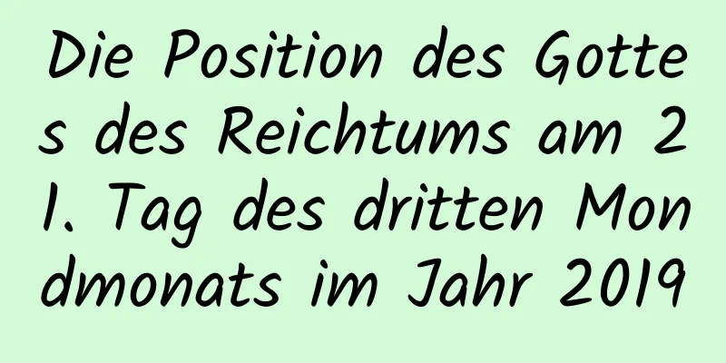 Die Position des Gottes des Reichtums am 21. Tag des dritten Mondmonats im Jahr 2019