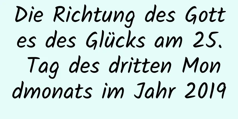 Die Richtung des Gottes des Glücks am 25. Tag des dritten Mondmonats im Jahr 2019