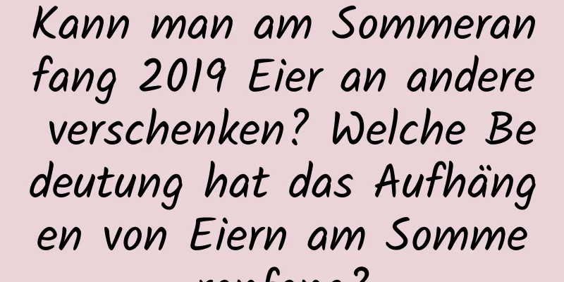 Kann man am Sommeranfang 2019 Eier an andere verschenken? Welche Bedeutung hat das Aufhängen von Eiern am Sommeranfang?