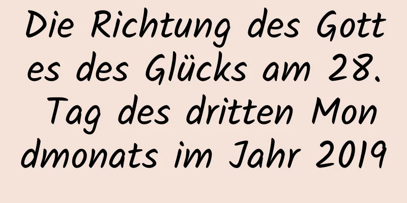 Die Richtung des Gottes des Glücks am 28. Tag des dritten Mondmonats im Jahr 2019