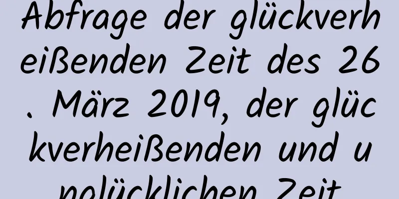 Abfrage der glückverheißenden Zeit des 26. März 2019, der glückverheißenden und unglücklichen Zeit