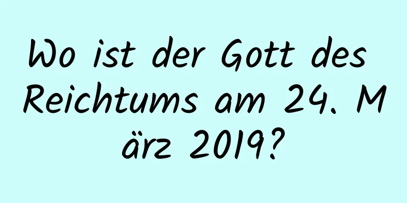 Wo ist der Gott des Reichtums am 24. März 2019?