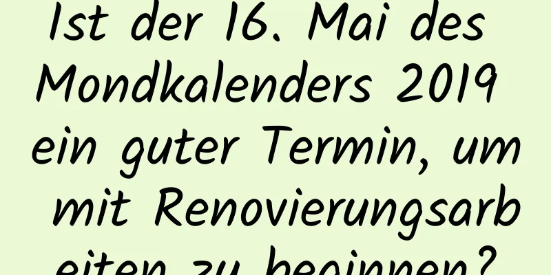 Ist der 16. Mai des Mondkalenders 2019 ein guter Termin, um mit Renovierungsarbeiten zu beginnen?