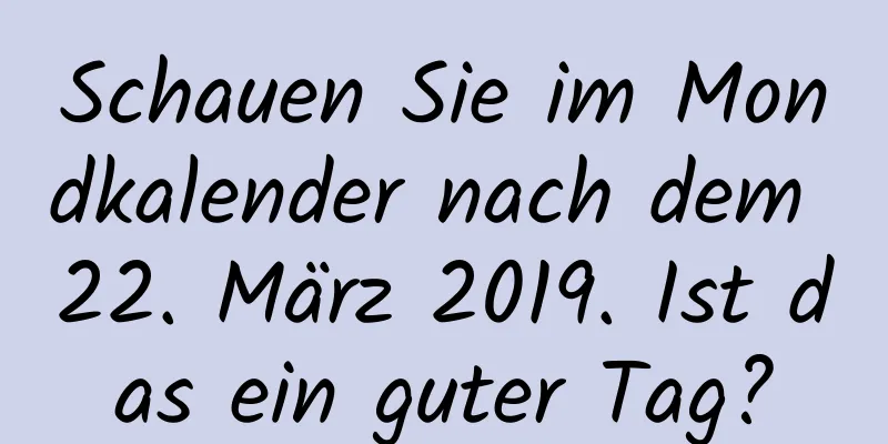 Schauen Sie im Mondkalender nach dem 22. März 2019. Ist das ein guter Tag?