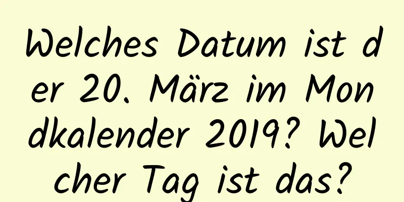 Welches Datum ist der 20. März im Mondkalender 2019? Welcher Tag ist das?