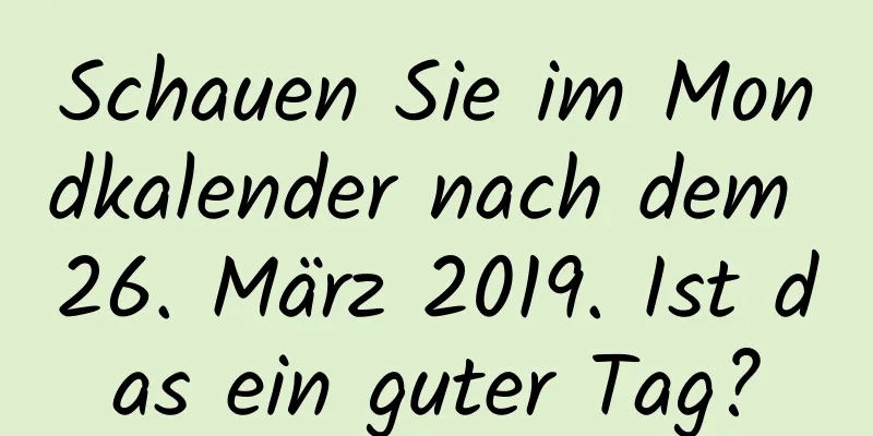 Schauen Sie im Mondkalender nach dem 26. März 2019. Ist das ein guter Tag?