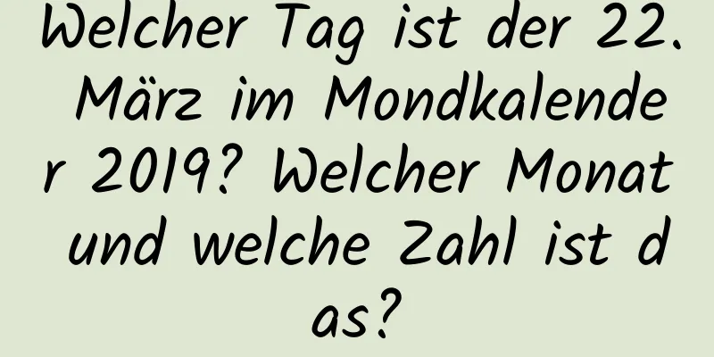 Welcher Tag ist der 22. März im Mondkalender 2019? Welcher Monat und welche Zahl ist das?