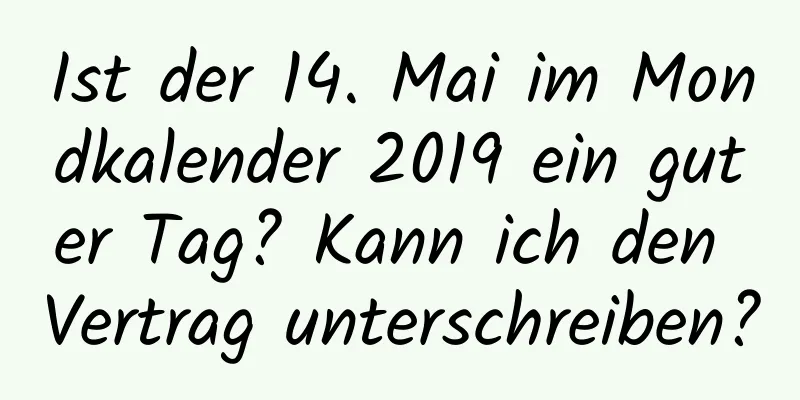 Ist der 14. Mai im Mondkalender 2019 ein guter Tag? Kann ich den Vertrag unterschreiben?