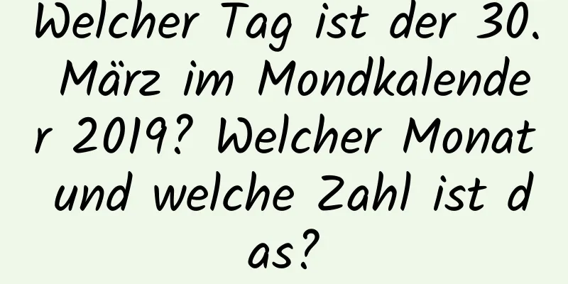 Welcher Tag ist der 30. März im Mondkalender 2019? Welcher Monat und welche Zahl ist das?