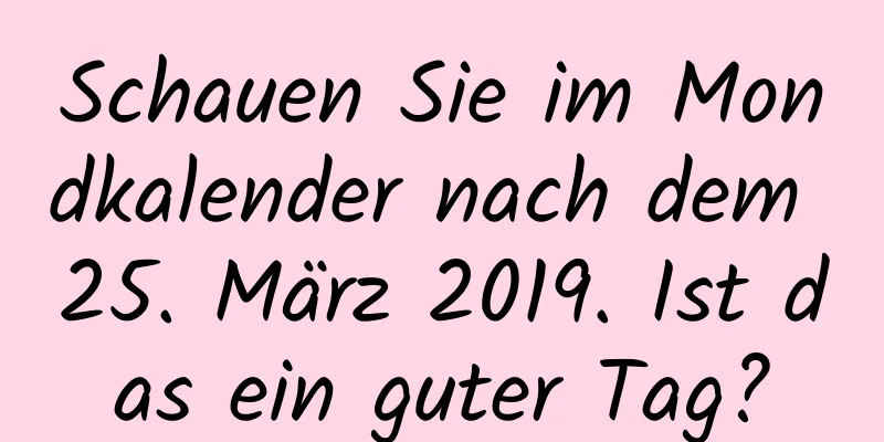 Schauen Sie im Mondkalender nach dem 25. März 2019. Ist das ein guter Tag?