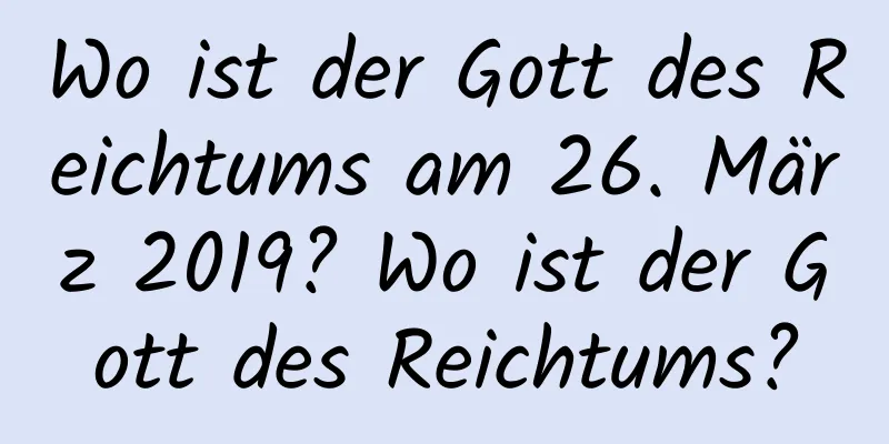 Wo ist der Gott des Reichtums am 26. März 2019? Wo ist der Gott des Reichtums?