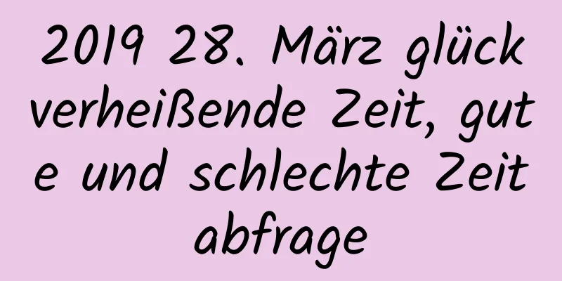 2019 28. März glückverheißende Zeit, gute und schlechte Zeitabfrage