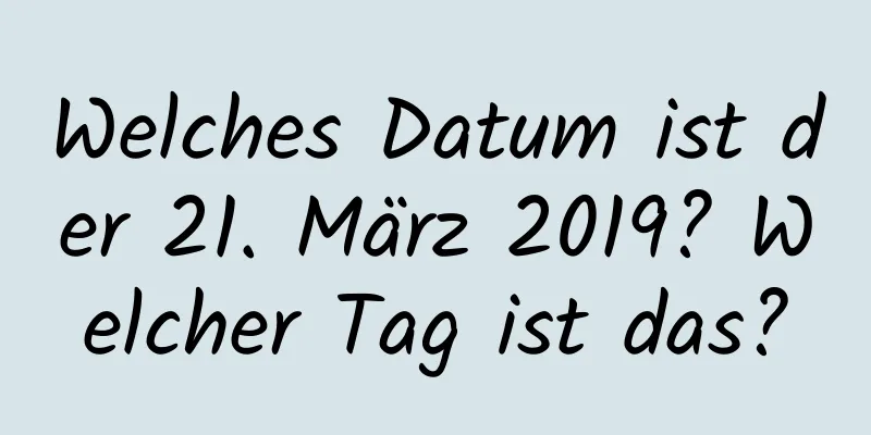 Welches Datum ist der 21. März 2019? Welcher Tag ist das?