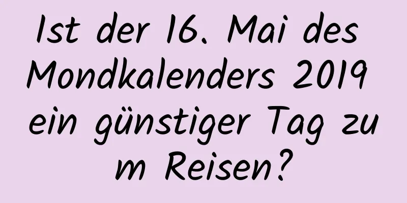 Ist der 16. Mai des Mondkalenders 2019 ein günstiger Tag zum Reisen?