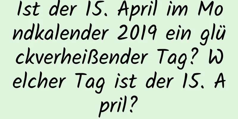 Ist der 15. April im Mondkalender 2019 ein glückverheißender Tag? Welcher Tag ist der 15. April?